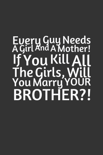 Every-Guy-Needs-A-Girl-And-A-Mother-If-You-Kill-All-The-Girls-Will-You-Marry-YOUR-BROTHER-333x500