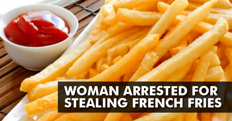 Weirdest Crime Ever! This Woman Was Arrested Because She Stole ‘3 French Fries’ ! Check Out…
