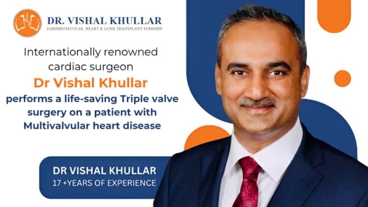 Internationally Renowned Cardiac Surgeon Dr Vishal Khullar Performs A Life-Saving Triple Valve Surgery On A Patient With Multivalvular Heart Disease