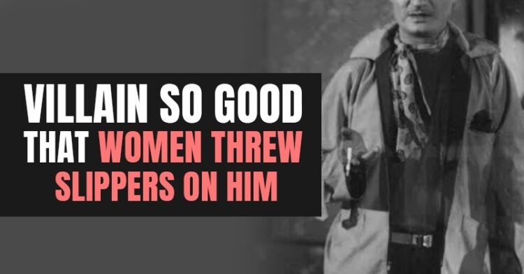 He Was Bollywood’s Ultimate Villain, So Believable That An Angry Woman Threw Slippers At Him