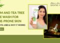 Neem and Tea Tree Face Wash for Acne-Prone Skin Benefits, Uses & Why It Works